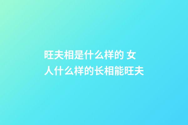 旺夫相是什么样的 女人什么样的长相能旺夫